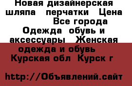 Новая дизайнерская шляпа   перчатки › Цена ­ 2 500 - Все города Одежда, обувь и аксессуары » Женская одежда и обувь   . Курская обл.,Курск г.